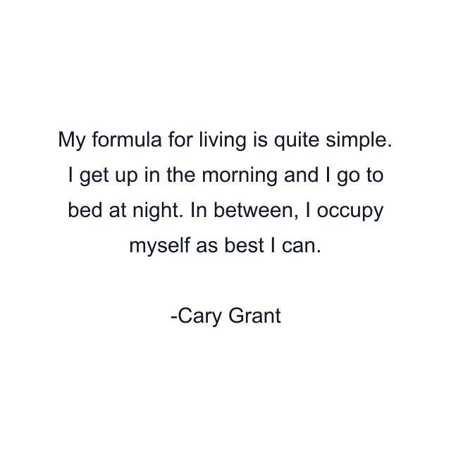 My formula for living is quite simple. I get up in the morning and I go to bed at night. In between, I occupy myself as best I can.