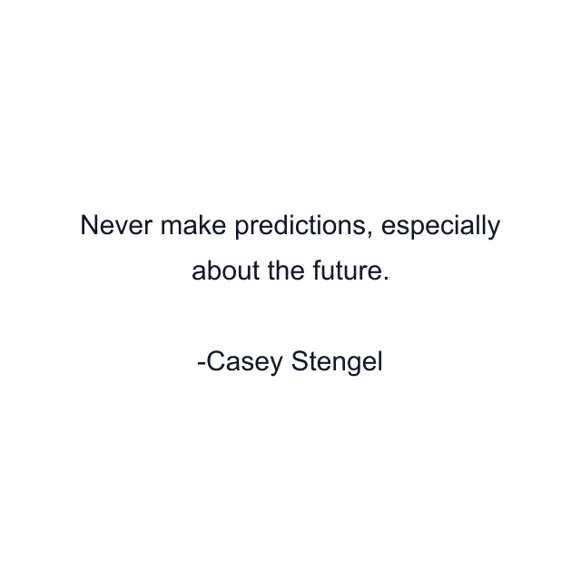 Never make predictions, especially about the future.