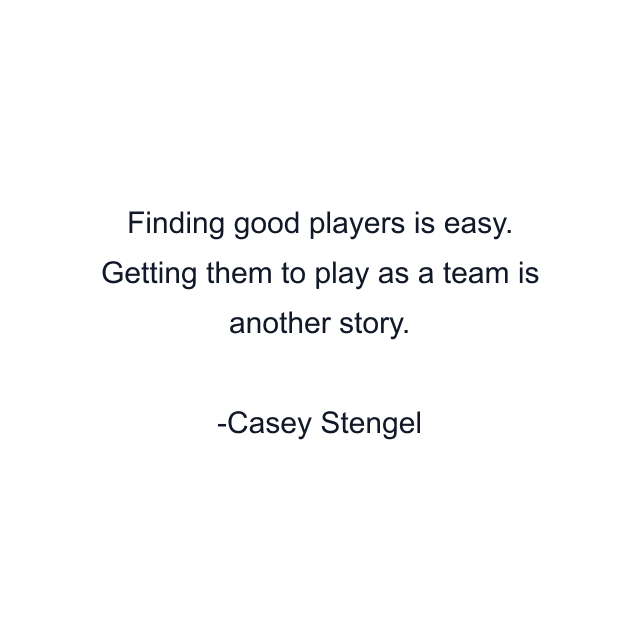 Finding good players is easy. Getting them to play as a team is another story.