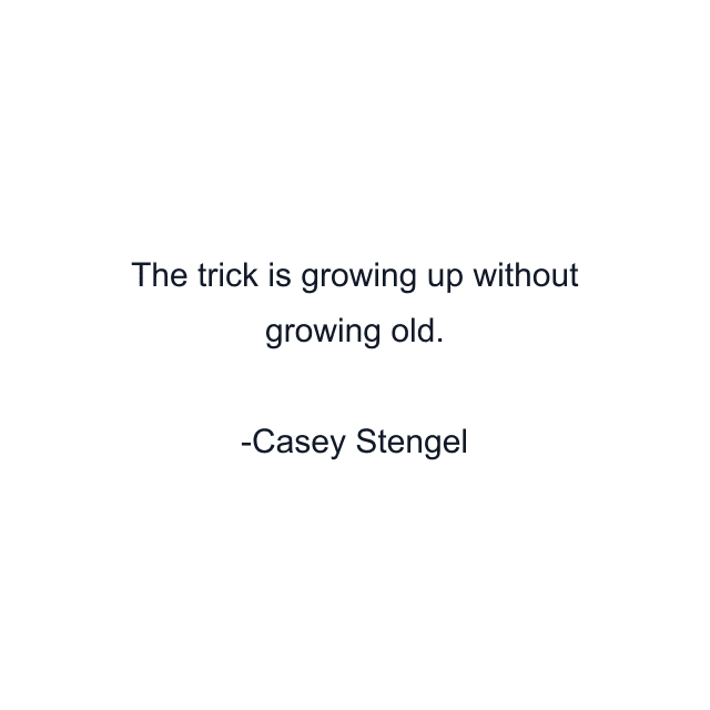 The trick is growing up without growing old.