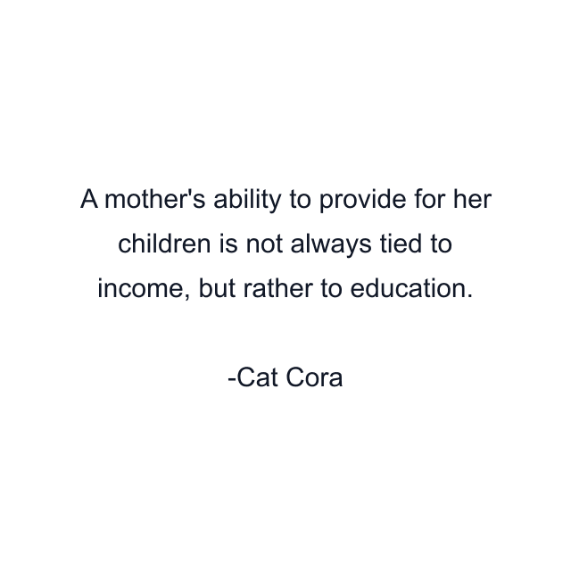 A mother's ability to provide for her children is not always tied to income, but rather to education.