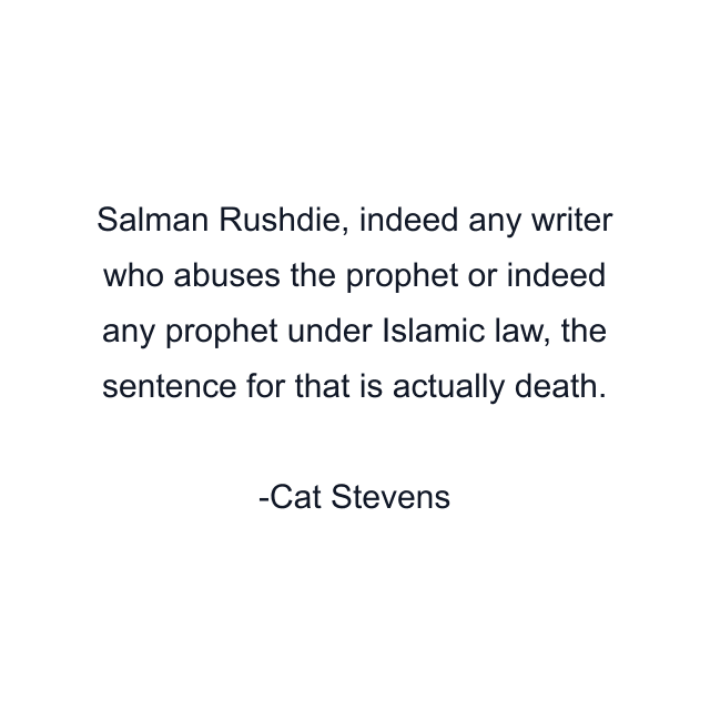 Salman Rushdie, indeed any writer who abuses the prophet or indeed any prophet under Islamic law, the sentence for that is actually death.