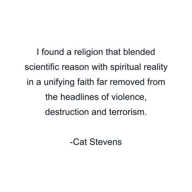 I found a religion that blended scientific reason with spiritual reality in a unifying faith far removed from the headlines of violence, destruction and terrorism.