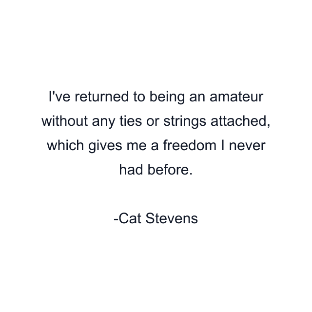 I've returned to being an amateur without any ties or strings attached, which gives me a freedom I never had before.