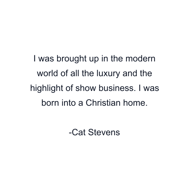 I was brought up in the modern world of all the luxury and the highlight of show business. I was born into a Christian home.