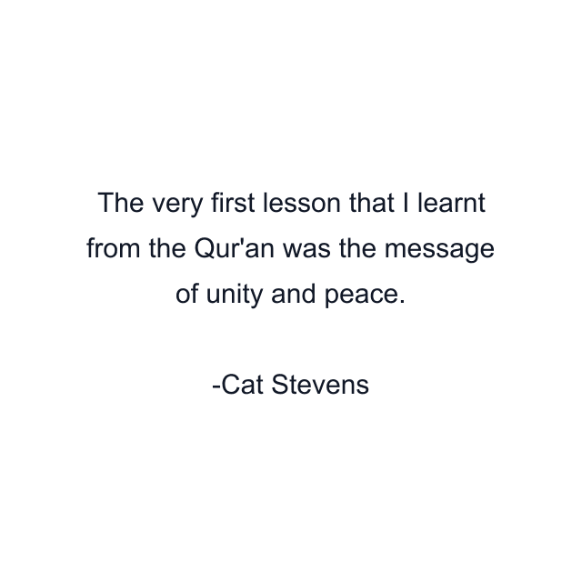 The very first lesson that I learnt from the Qur'an was the message of unity and peace.