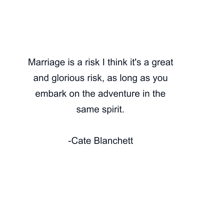 Marriage is a risk I think it's a great and glorious risk, as long as you embark on the adventure in the same spirit.