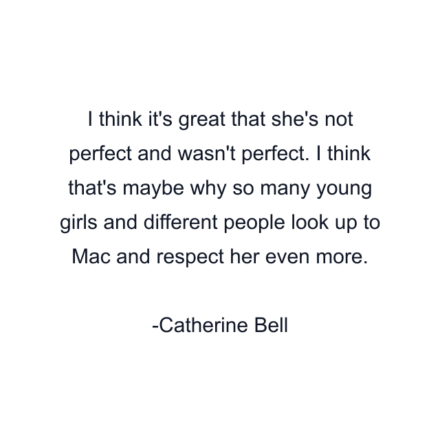 I think it's great that she's not perfect and wasn't perfect. I think that's maybe why so many young girls and different people look up to Mac and respect her even more.