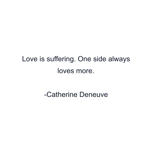 Love is suffering. One side always loves more.