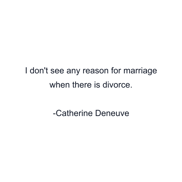 I don't see any reason for marriage when there is divorce.