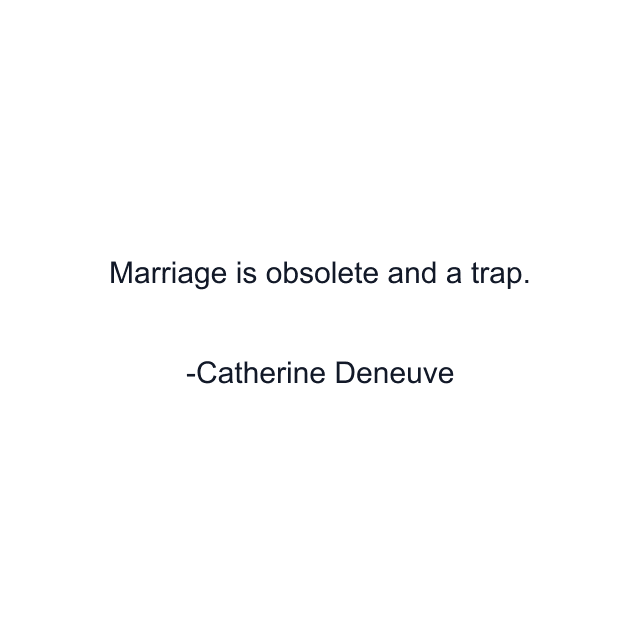 Marriage is obsolete and a trap.