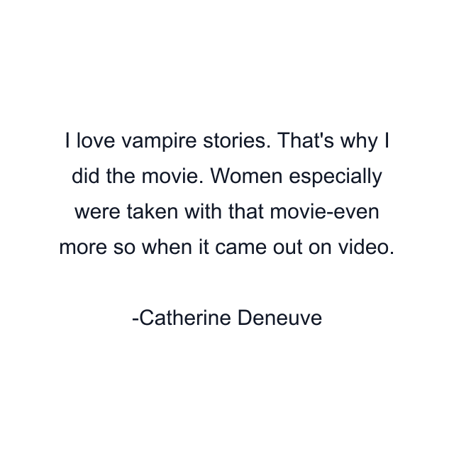 I love vampire stories. That's why I did the movie. Women especially were taken with that movie-even more so when it came out on video.