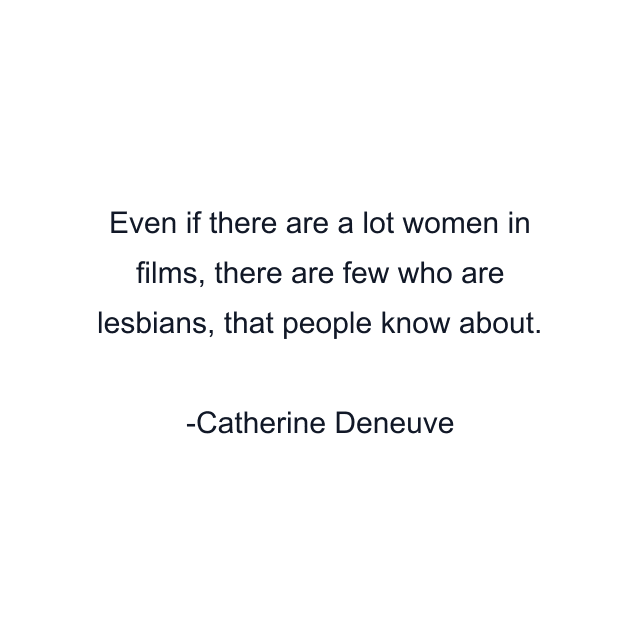 Even if there are a lot women in films, there are few who are lesbians, that people know about.