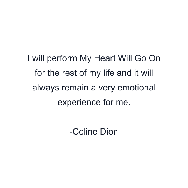 I will perform My Heart Will Go On for the rest of my life and it will always remain a very emotional experience for me.