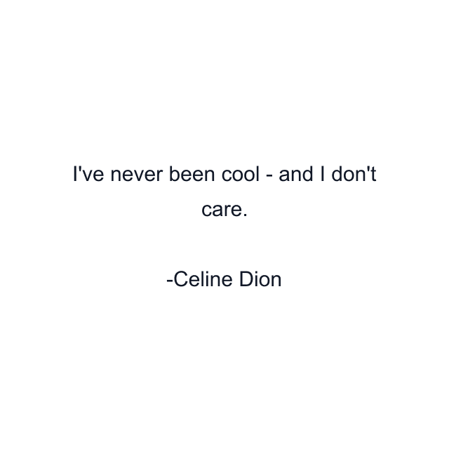 I've never been cool - and I don't care.