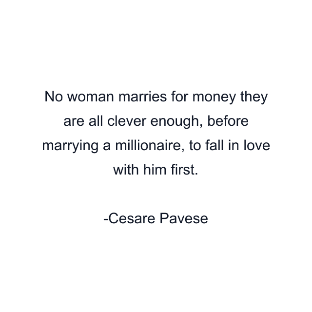 No woman marries for money they are all clever enough, before marrying a millionaire, to fall in love with him first.