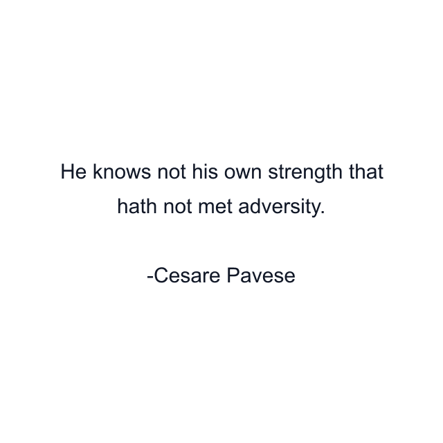 He knows not his own strength that hath not met adversity.