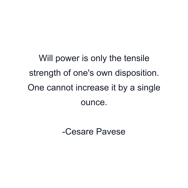 Will power is only the tensile strength of one's own disposition. One cannot increase it by a single ounce.