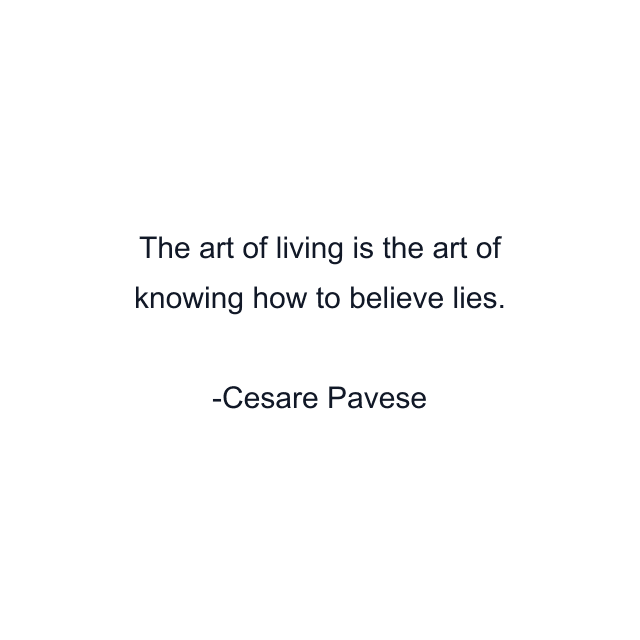 The art of living is the art of knowing how to believe lies.