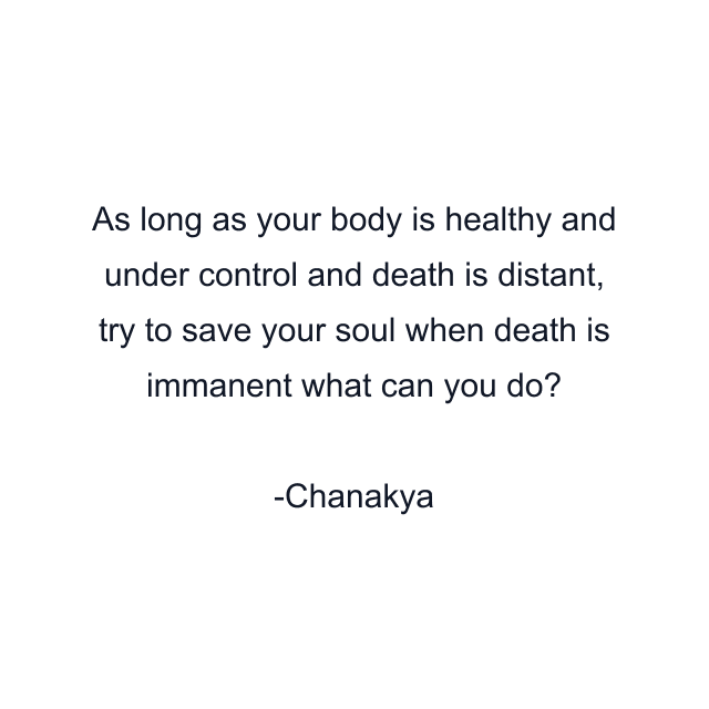 As long as your body is healthy and under control and death is distant, try to save your soul when death is immanent what can you do?