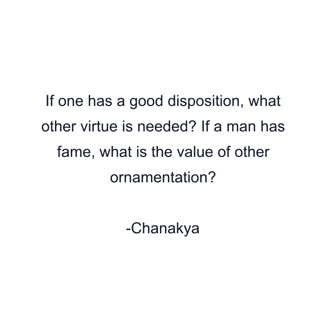 If one has a good disposition, what other virtue is needed? If a man has fame, what is the value of other ornamentation?