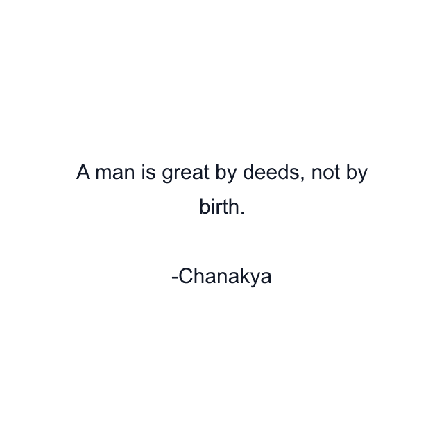 A man is great by deeds, not by birth.