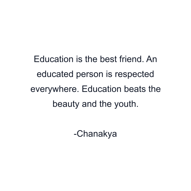 Education is the best friend. An educated person is respected everywhere. Education beats the beauty and the youth.