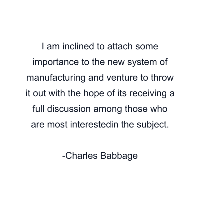 I am inclined to attach some importance to the new system of manufacturing and venture to throw it out with the hope of its receiving a full discussion among those who are most interestedin the subject.