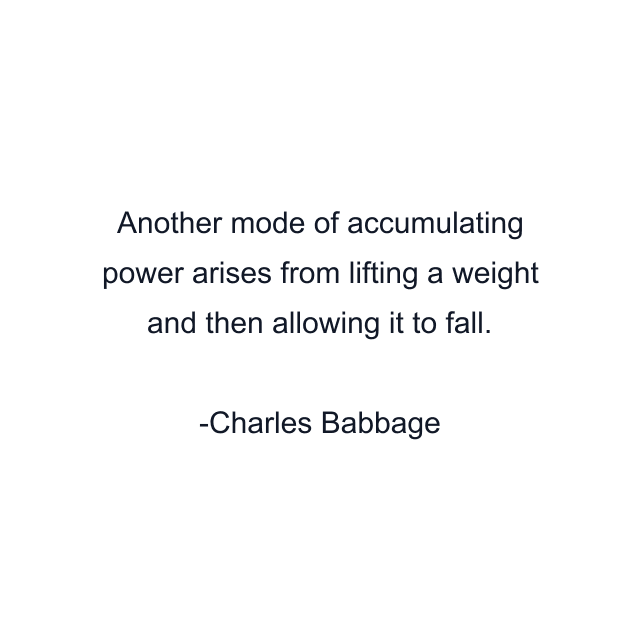 Another mode of accumulating power arises from lifting a weight and then allowing it to fall.