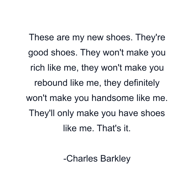 These are my new shoes. They're good shoes. They won't make you rich like me, they won't make you rebound like me, they definitely won't make you handsome like me. They'll only make you have shoes like me. That's it.