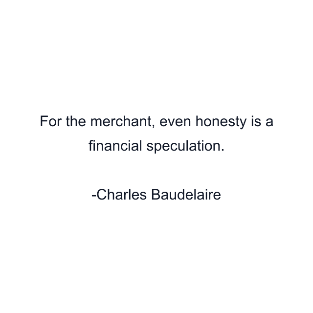 For the merchant, even honesty is a financial speculation.