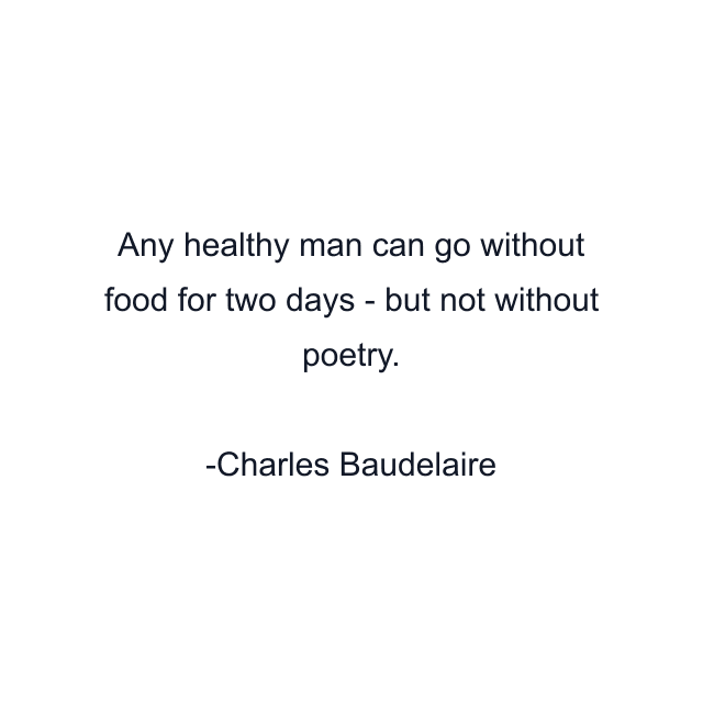 Any healthy man can go without food for two days - but not without poetry.