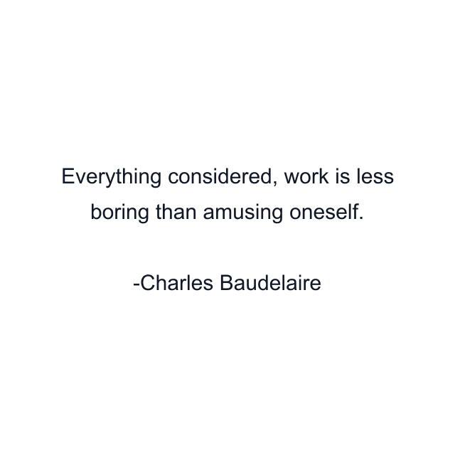 Everything considered, work is less boring than amusing oneself.