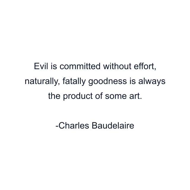 Evil is committed without effort, naturally, fatally goodness is always the product of some art.