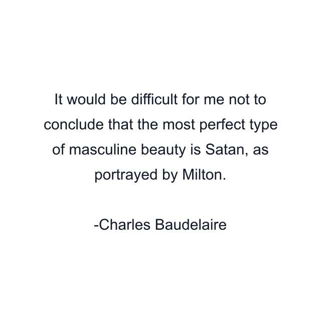 It would be difficult for me not to conclude that the most perfect type of masculine beauty is Satan, as portrayed by Milton.