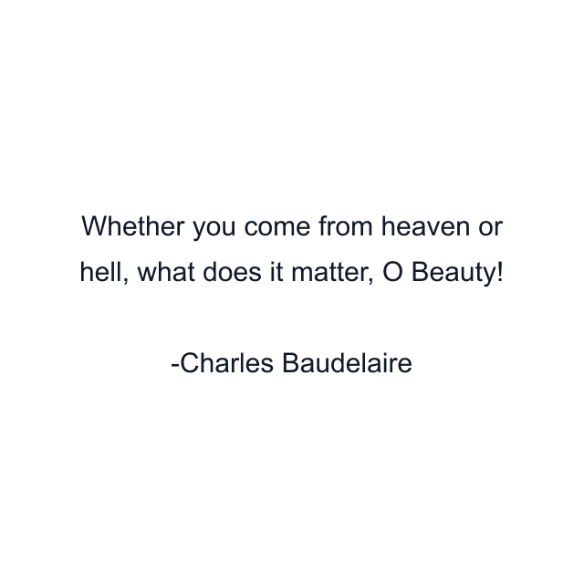 Whether you come from heaven or hell, what does it matter, O Beauty!