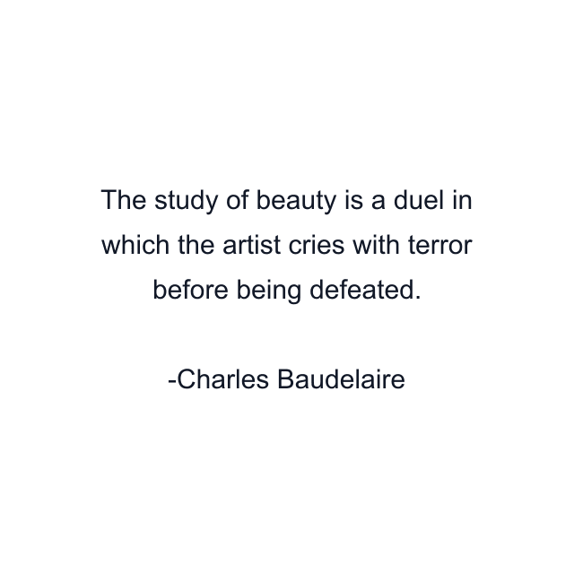 The study of beauty is a duel in which the artist cries with terror before being defeated.