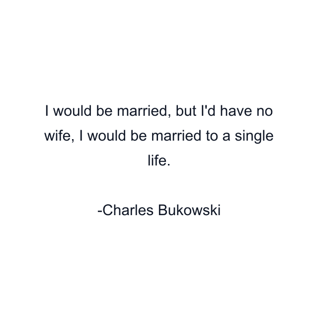 I would be married, but I'd have no wife, I would be married to a single life.