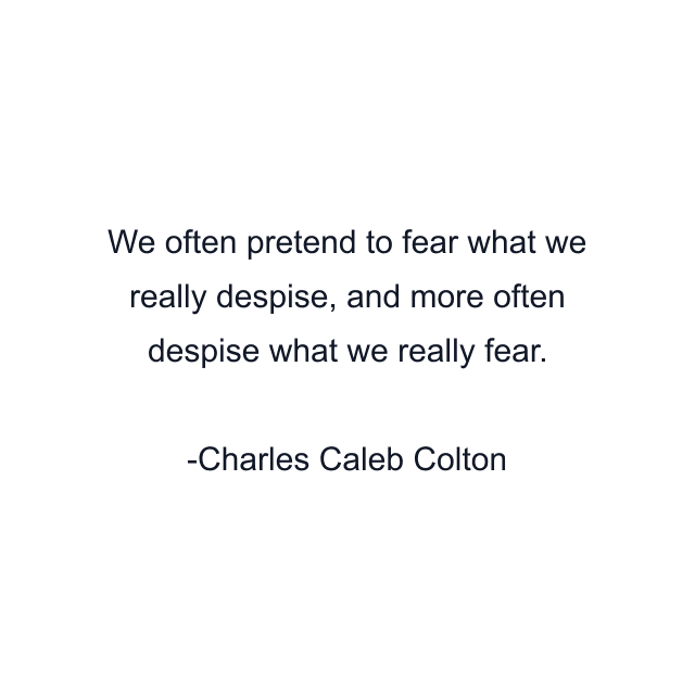 We often pretend to fear what we really despise, and more often despise what we really fear.