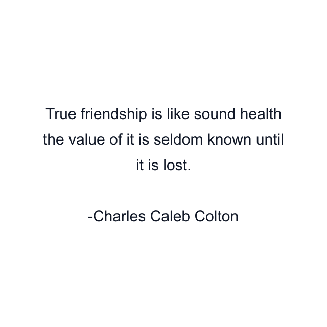 True friendship is like sound health the value of it is seldom known until it is lost.