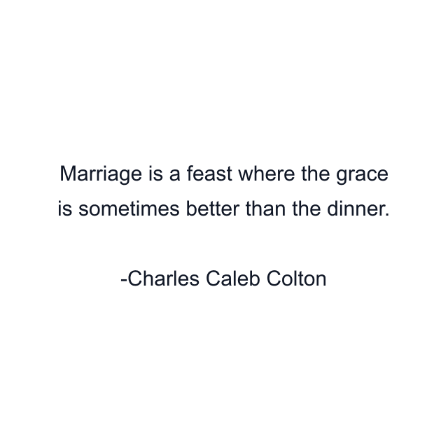 Marriage is a feast where the grace is sometimes better than the dinner.