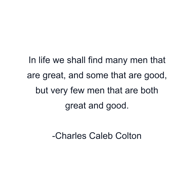 In life we shall find many men that are great, and some that are good, but very few men that are both great and good.