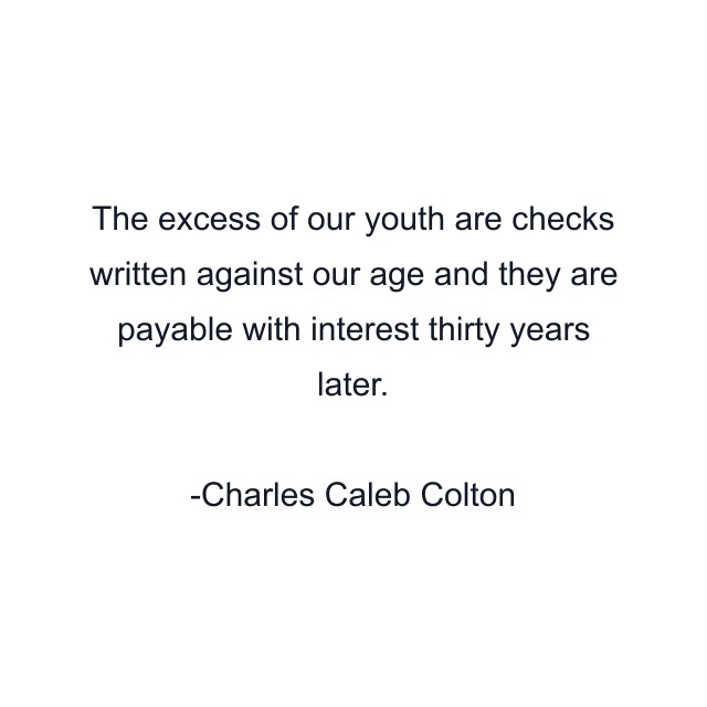 The excess of our youth are checks written against our age and they are payable with interest thirty years later.