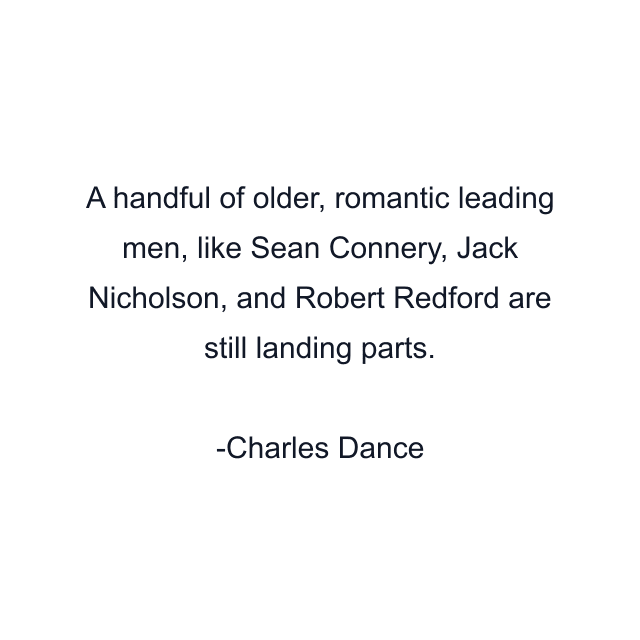 A handful of older, romantic leading men, like Sean Connery, Jack Nicholson, and Robert Redford are still landing parts.