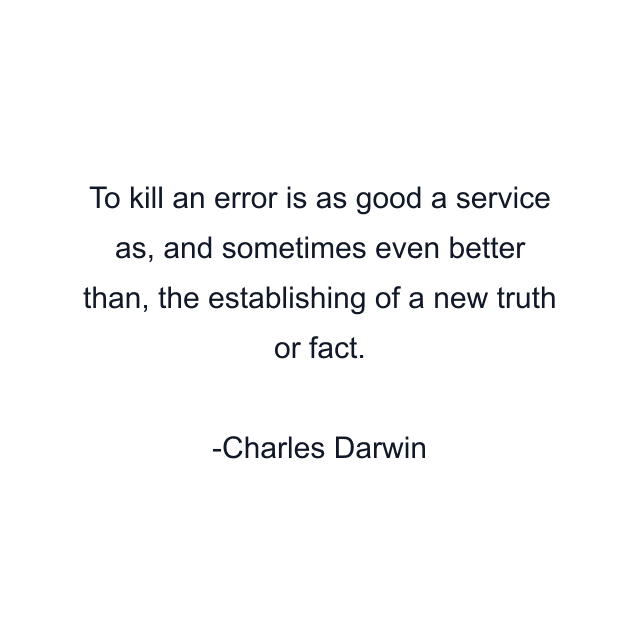 To kill an error is as good a service as, and sometimes even better than, the establishing of a new truth or fact.