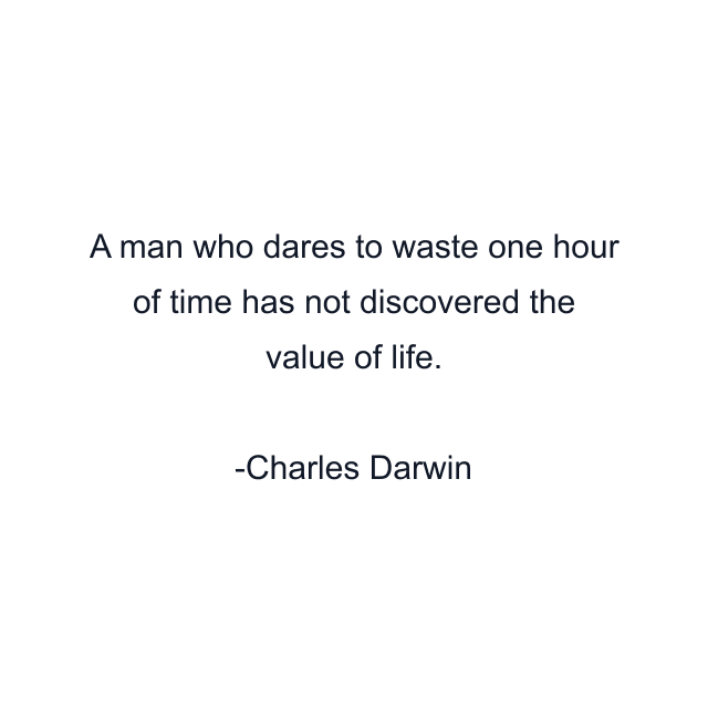 A man who dares to waste one hour of time has not discovered the value of life.