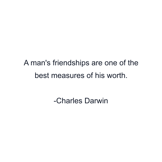 A man's friendships are one of the best measures of his worth.