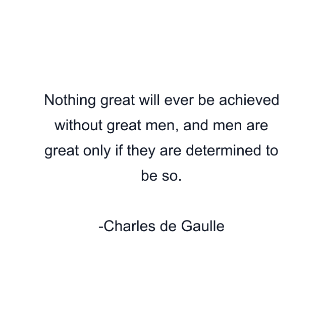 Nothing great will ever be achieved without great men, and men are great only if they are determined to be so.