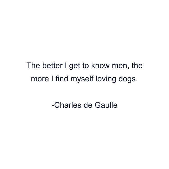 The better I get to know men, the more I find myself loving dogs.