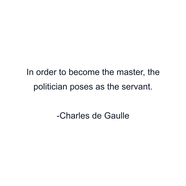 In order to become the master, the politician poses as the servant.